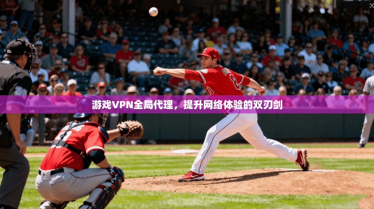 游戏VPN全局代理，提升网络体验的双刃剑