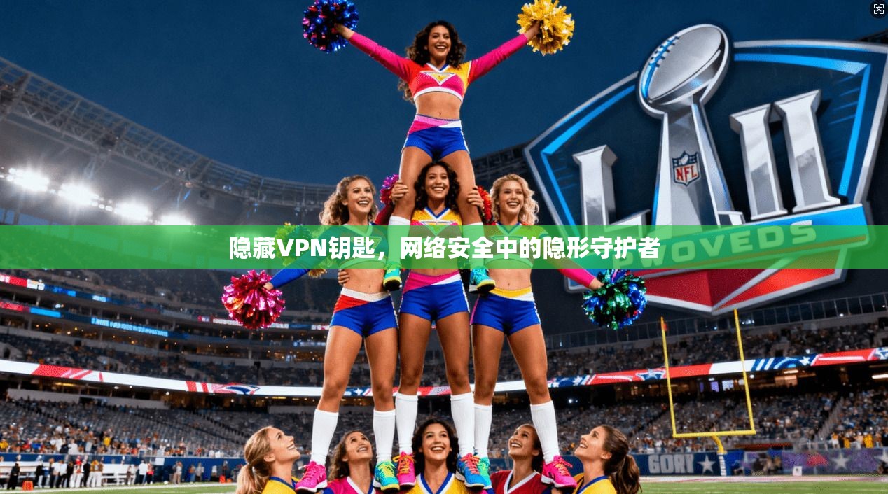 隐藏VPN钥匙，网络安全中的隐形守护者