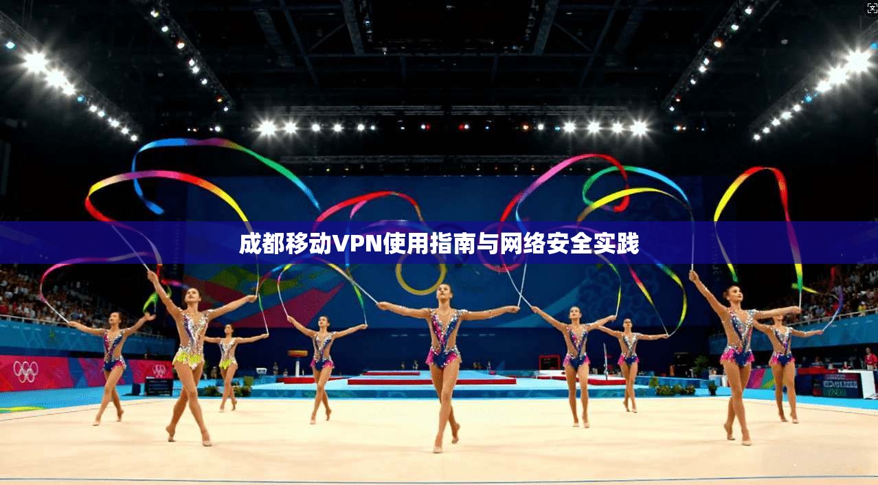 成都移动VPN使用指南与网络安全实践