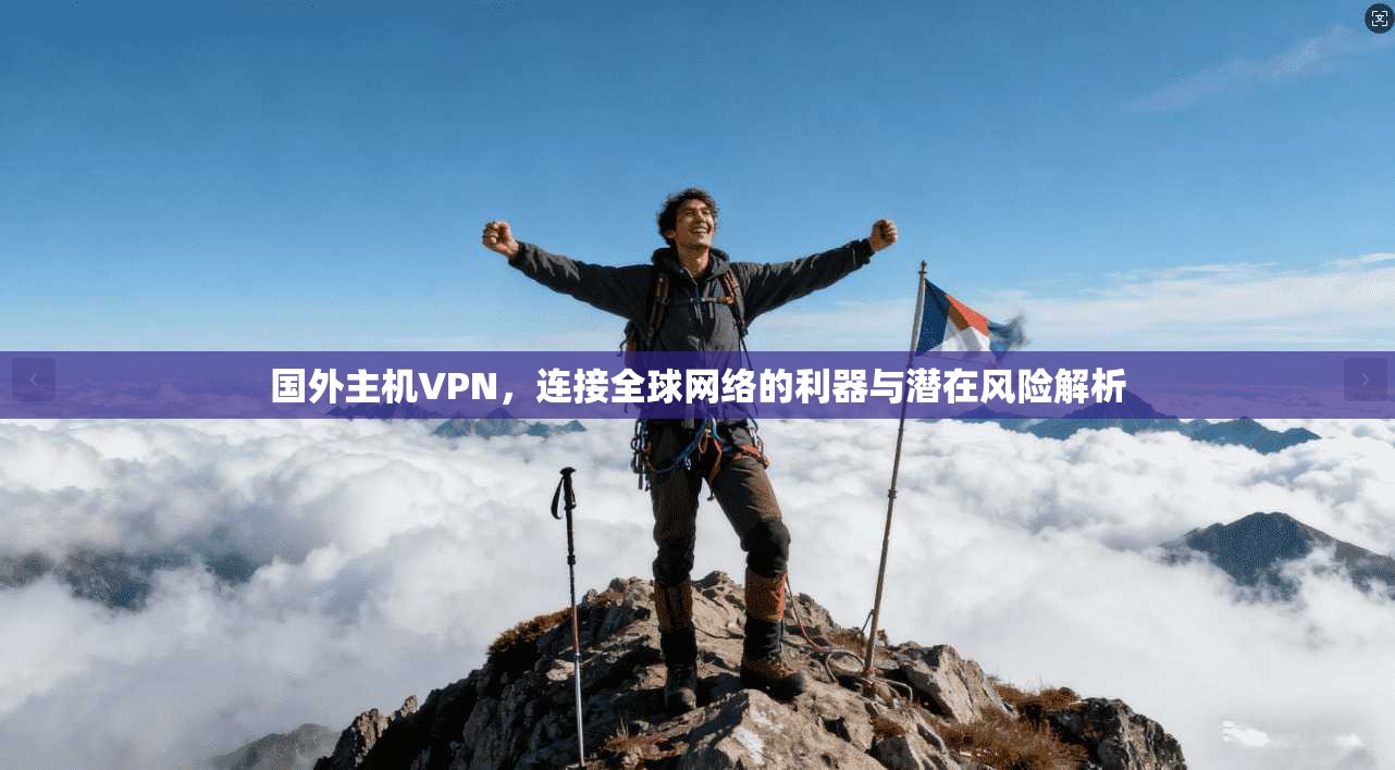 国外主机VPN，连接全球网络的利器与潜在风险解析