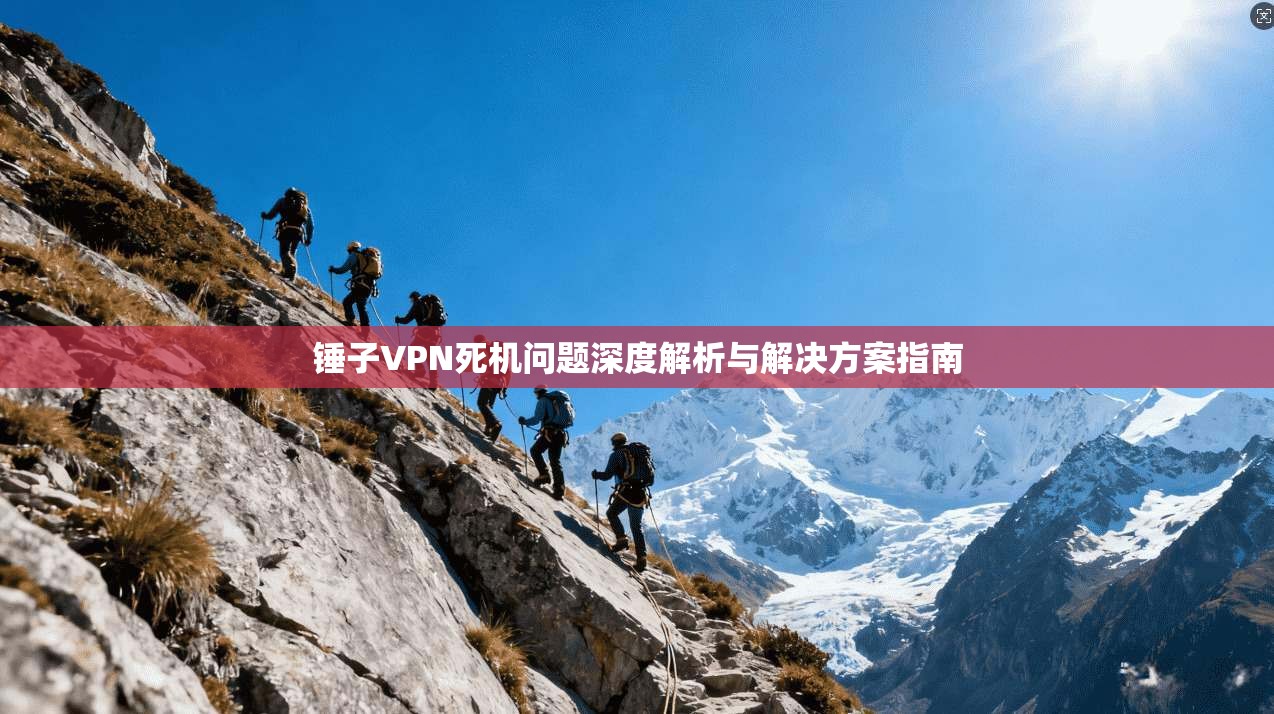 锤子VPN死机问题深度解析与解决方案指南