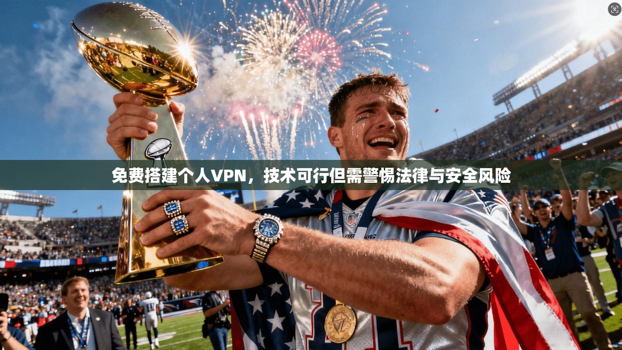 免费搭建个人VPN，技术可行但需警惕法律与安全风险