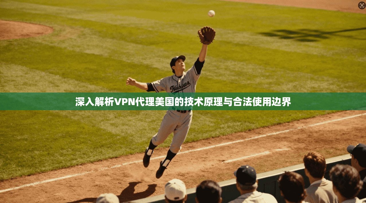 深入解析VPN代理美国的技术原理与合法使用边界