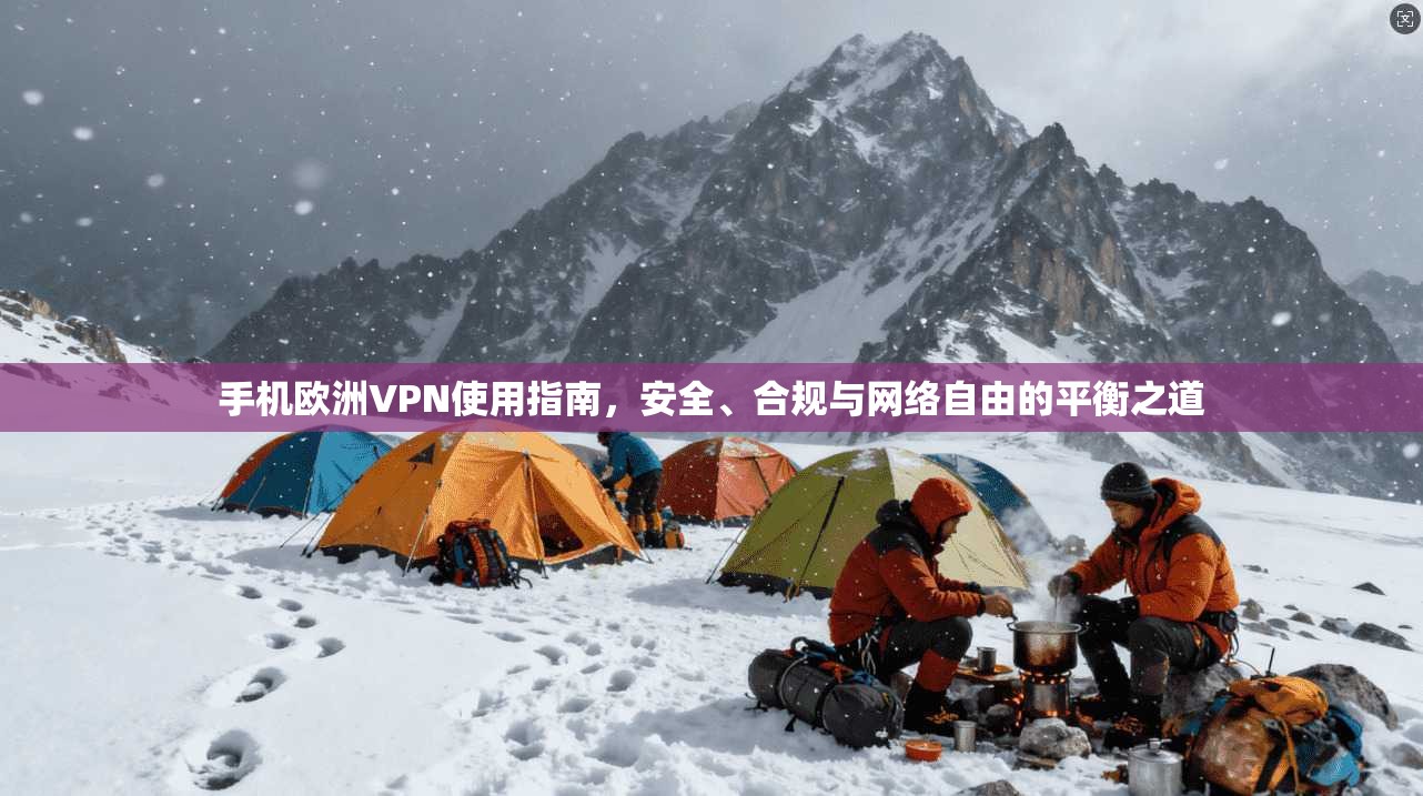 手机欧洲VPN使用指南，安全、合规与网络自由的平衡之道