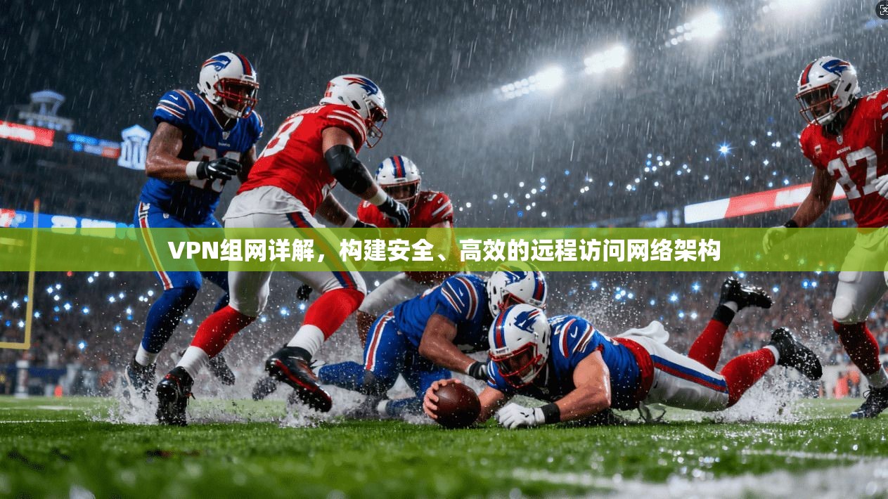 VPN组网详解，构建安全、高效的远程访问网络架构