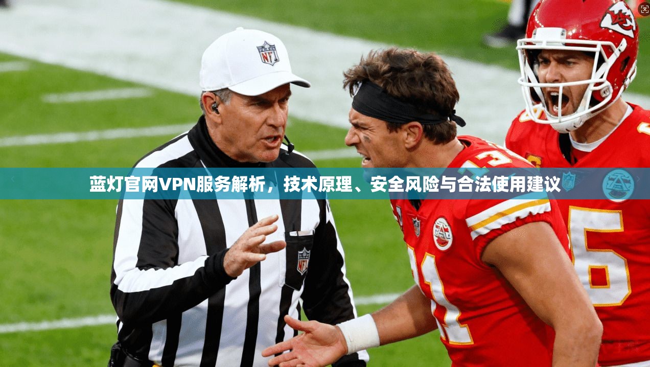 蓝灯官网VPN服务解析，技术原理、安全风险与合法使用建议