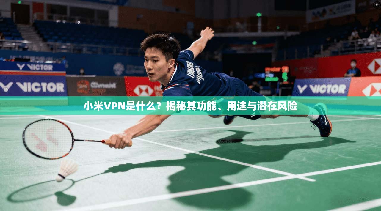 小米VPN是什么？揭秘其功能、用途与潜在风险