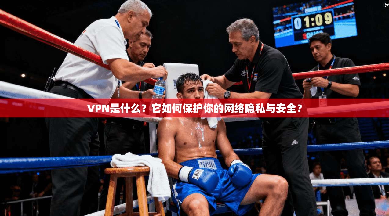 VPN是什么？它如何保护你的网络隐私与安全？
