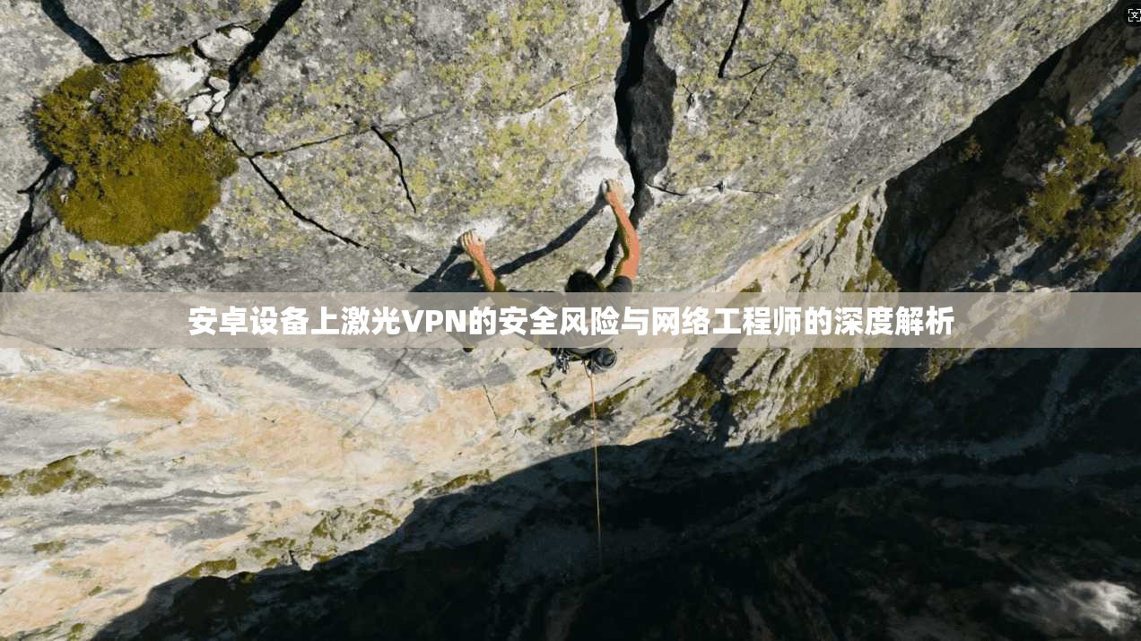 安卓设备上激光VPN的安全风险与网络工程师的深度解析