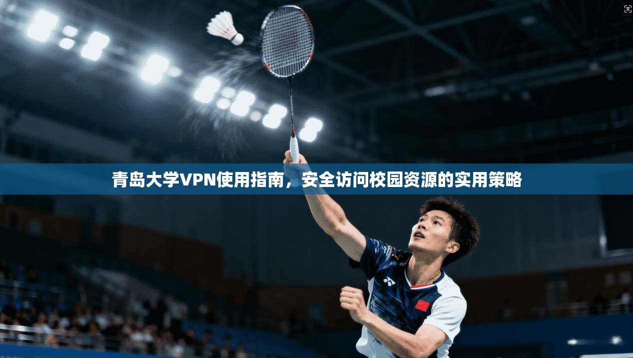 青岛大学VPN使用指南，安全访问校园资源的实用策略