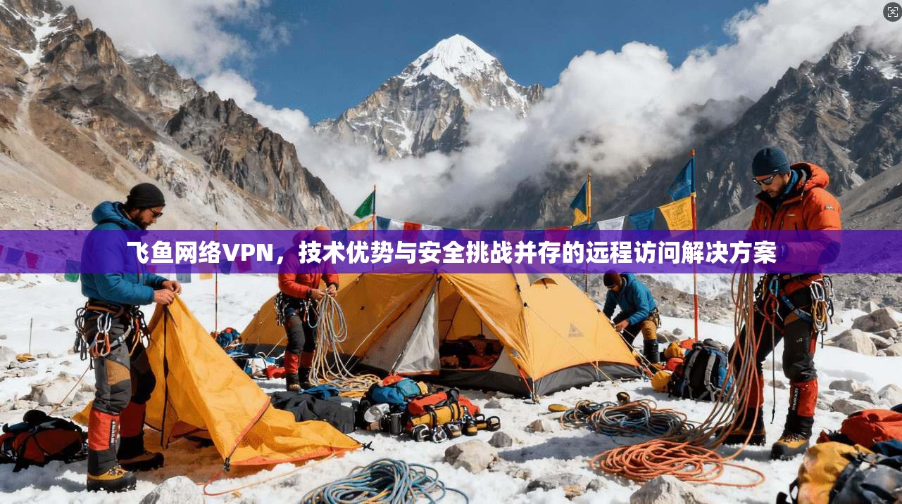 飞鱼网络VPN，技术优势与安全挑战并存的远程访问解决方案