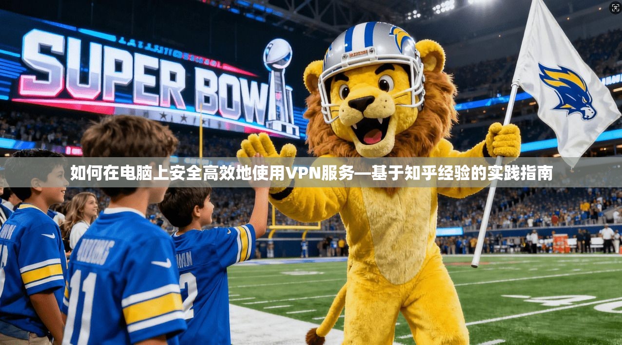 如何在电脑上安全高效地使用VPN服务—基于知乎经验的实践指南