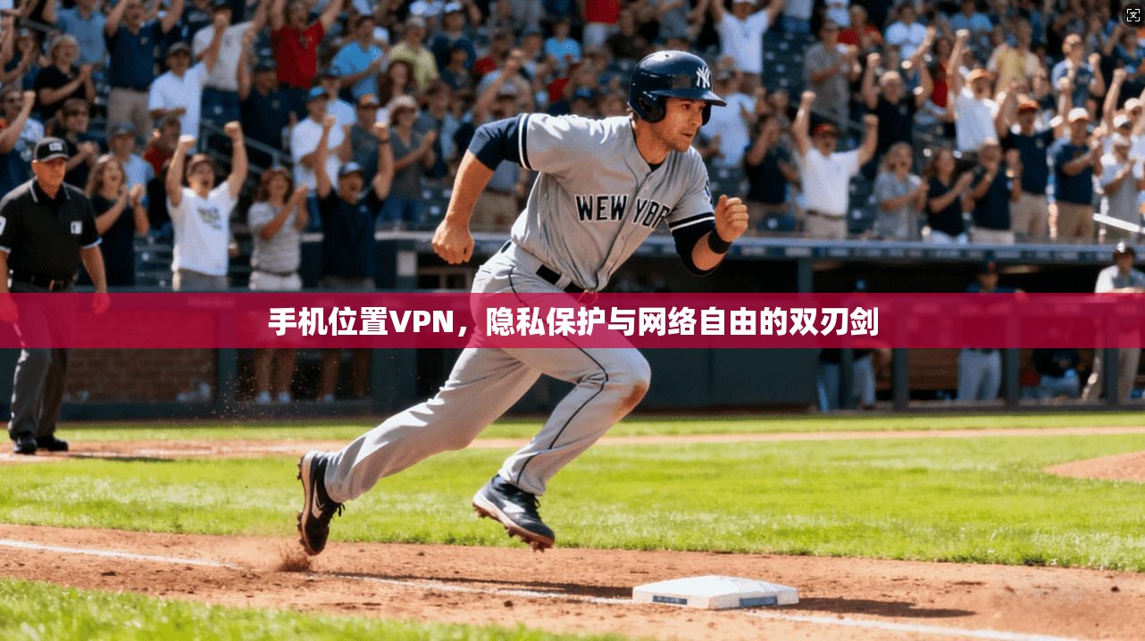 手机位置VPN，隐私保护与网络自由的双刃剑