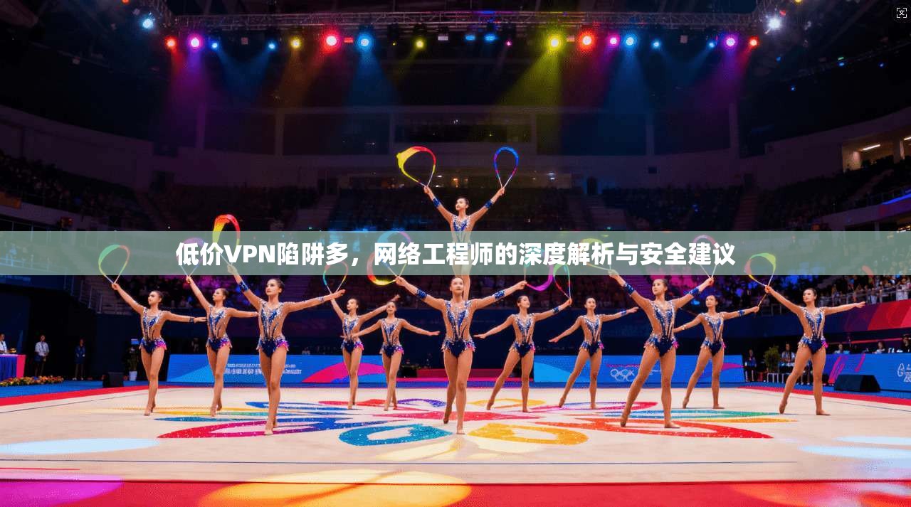 低价VPN陷阱多，网络工程师的深度解析与安全建议