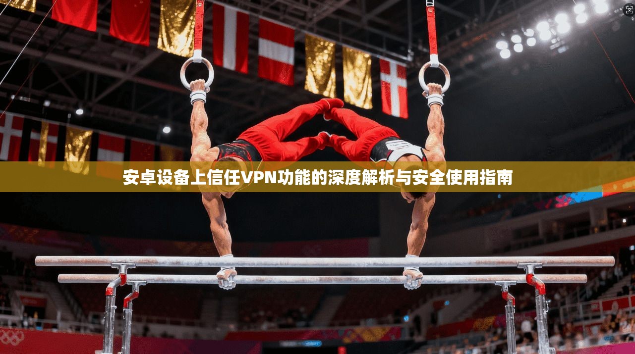 安卓设备上信任VPN功能的深度解析与安全使用指南