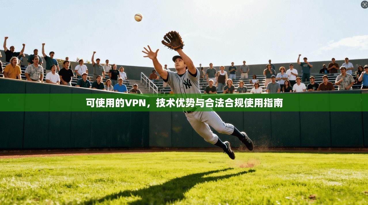 可使用的VPN，技术优势与合法合规使用指南