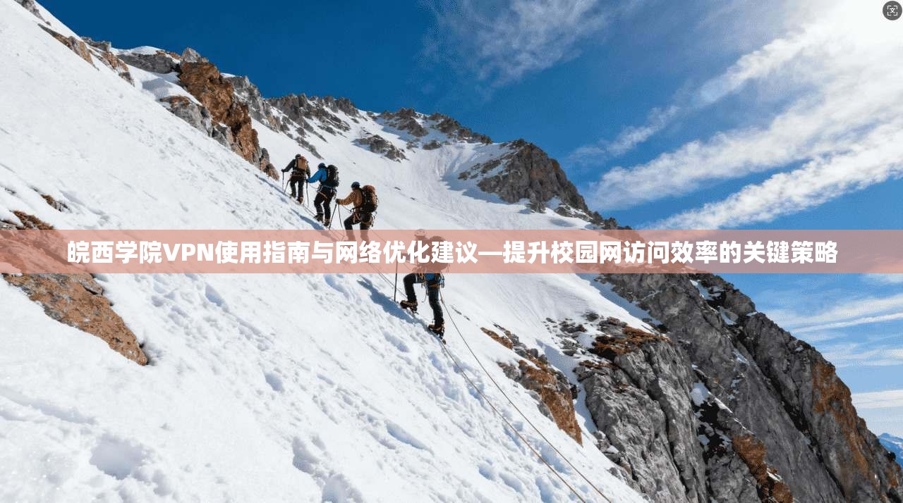 皖西学院VPN使用指南与网络优化建议—提升校园网访问效率的关键策略