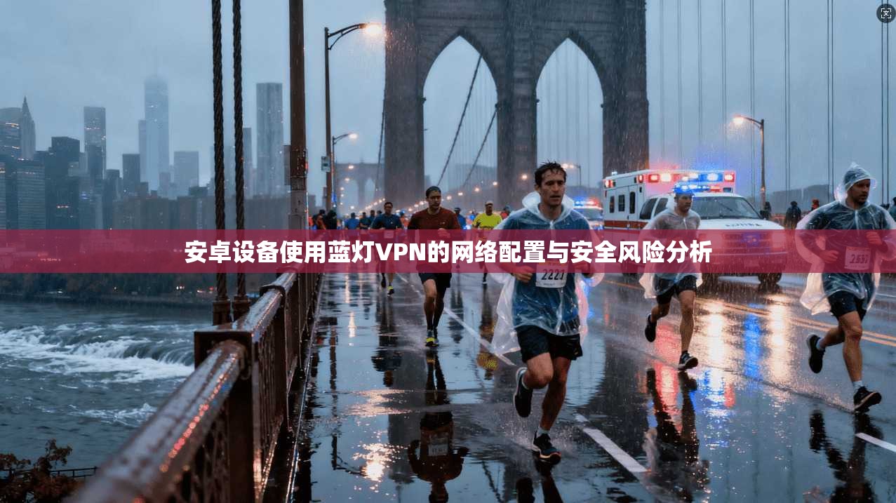 安卓设备使用蓝灯VPN的网络配置与安全风险分析