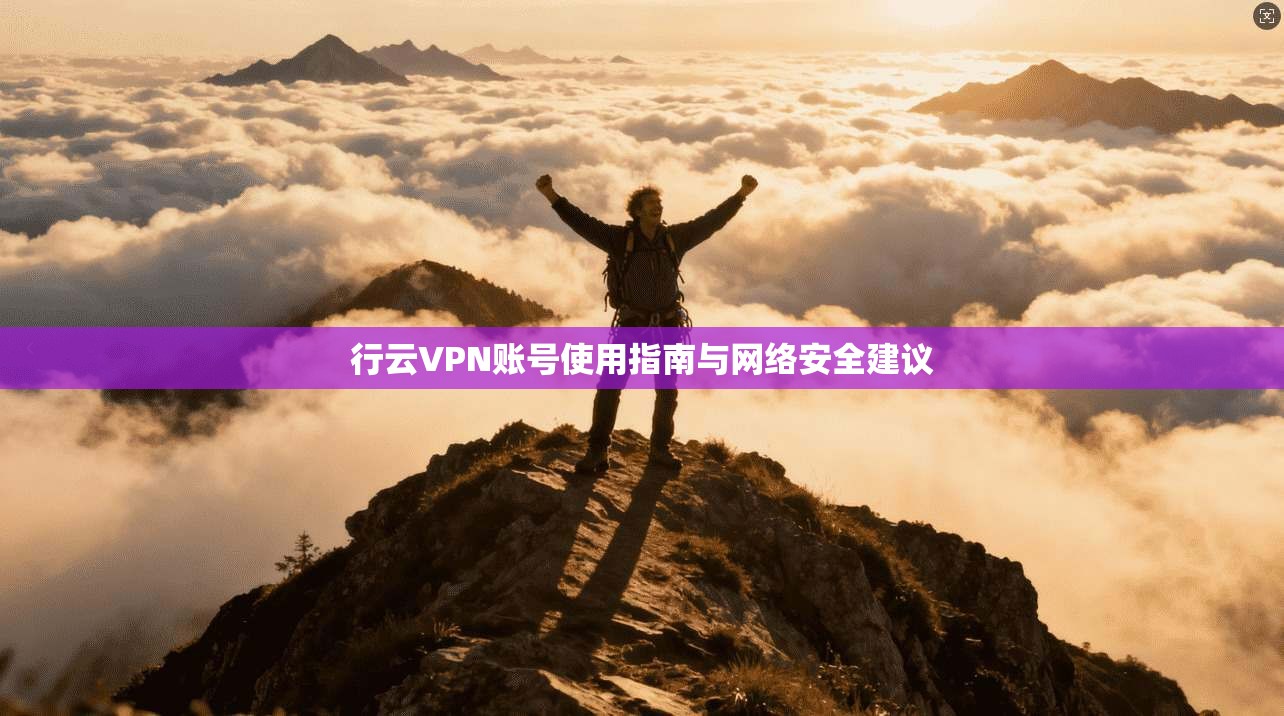 行云VPN账号使用指南与网络安全建议