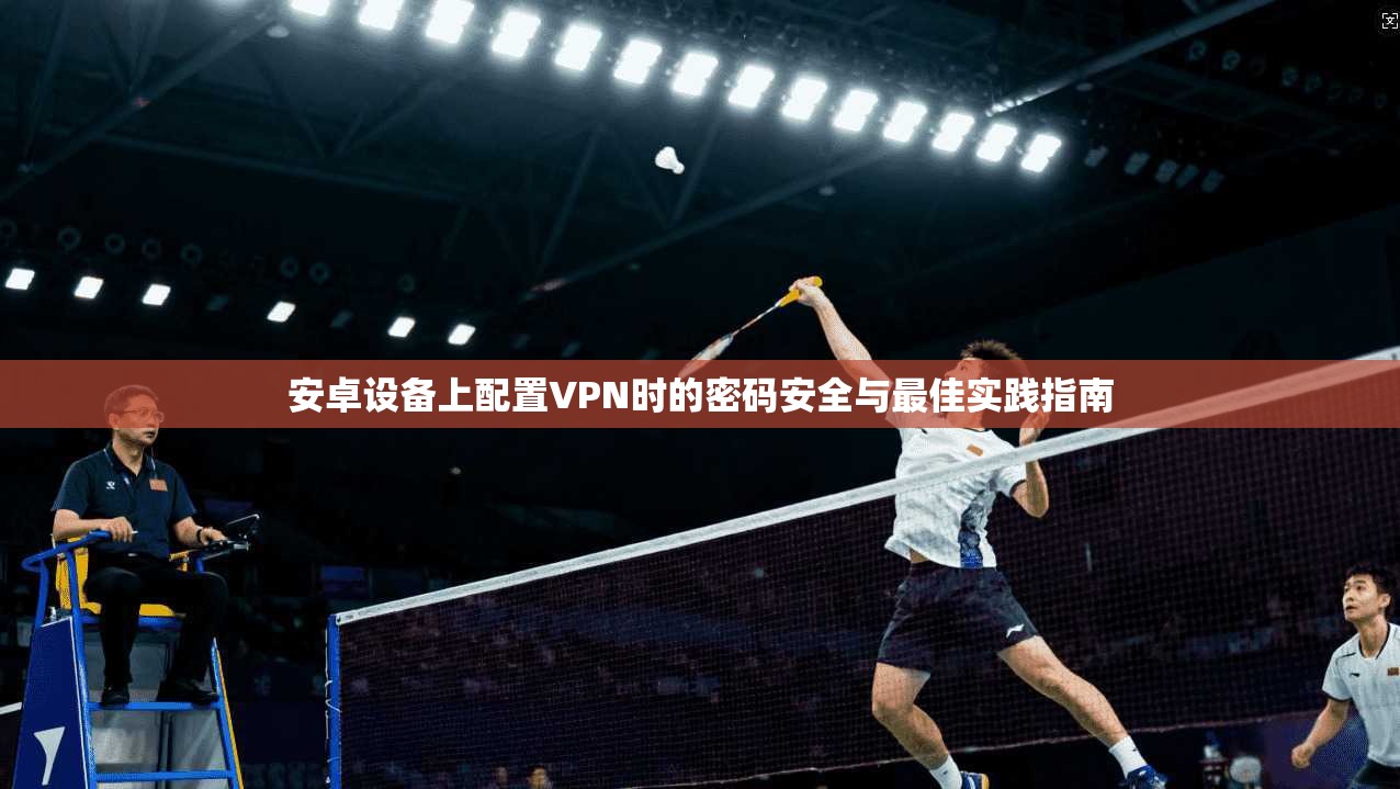安卓设备上配置VPN时的密码安全与最佳实践指南