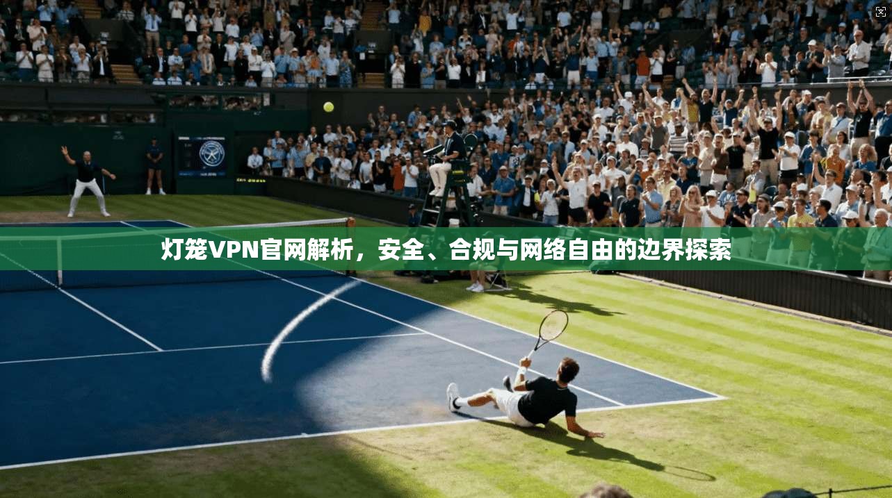 灯笼VPN官网解析，安全、合规与网络自由的边界探索