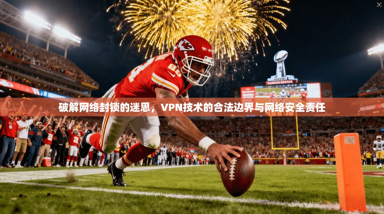 破解网络封锁的迷思，VPN技术的合法边界与网络安全责任