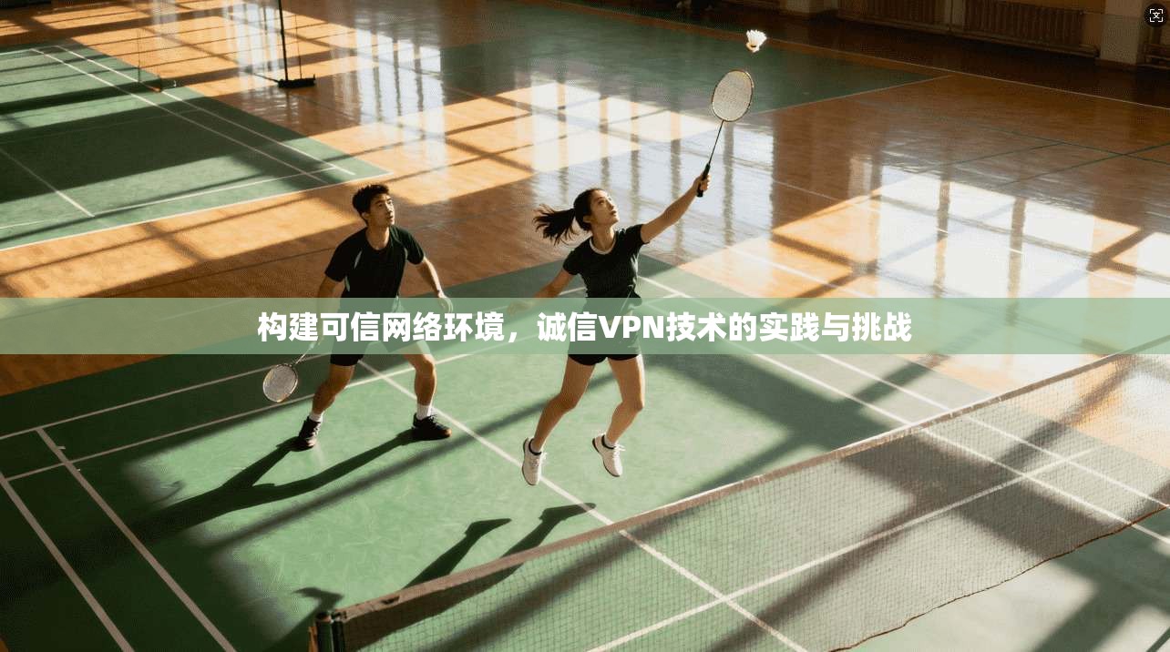 构建可信网络环境，诚信VPN技术的实践与挑战