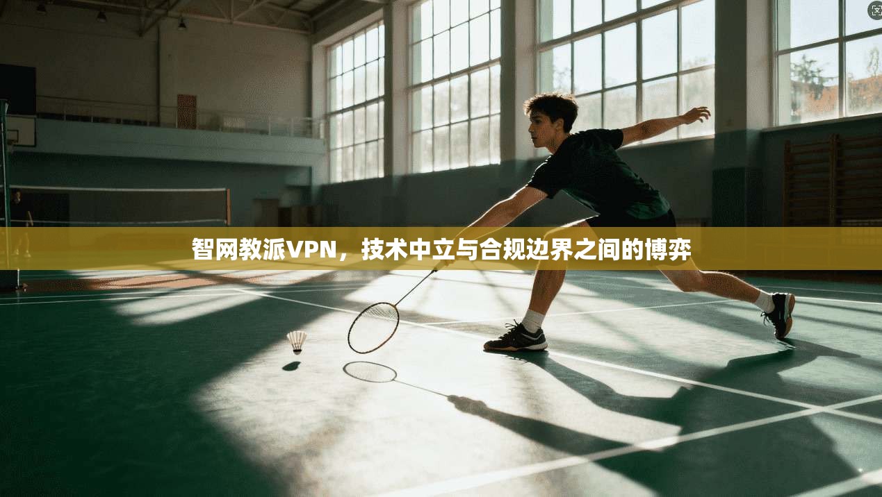 智网教派VPN，技术中立与合规边界之间的博弈