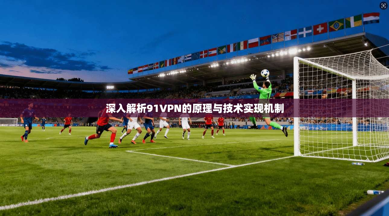 深入解析91VPN的原理与技术实现机制