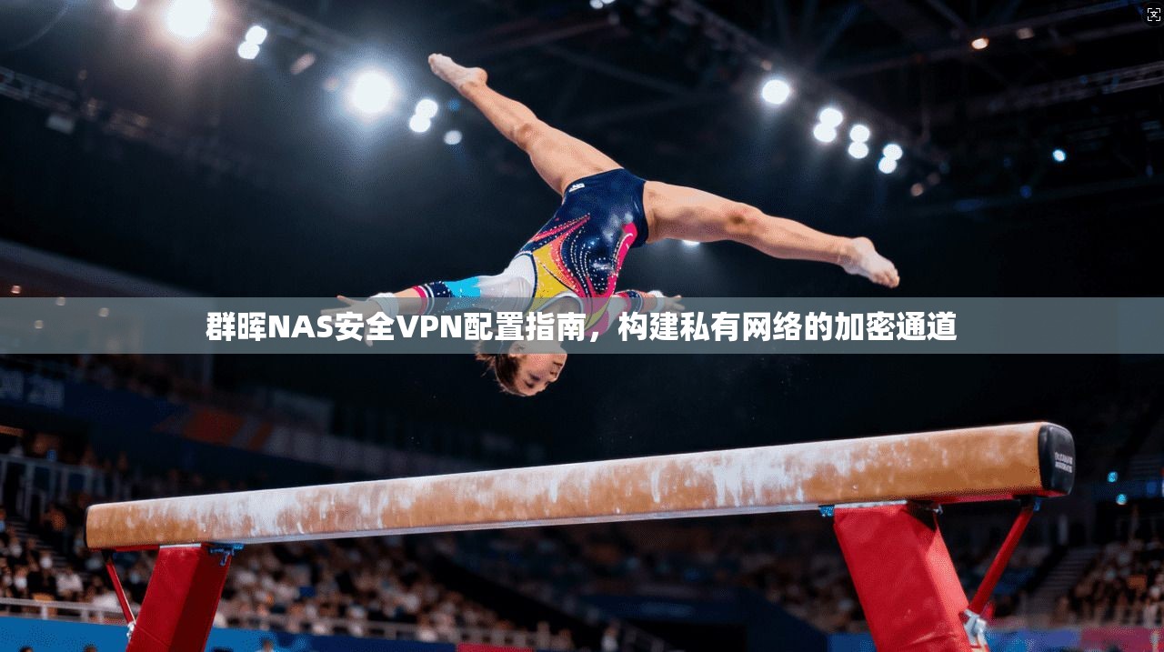 群晖NAS安全VPN配置指南，构建私有网络的加密通道