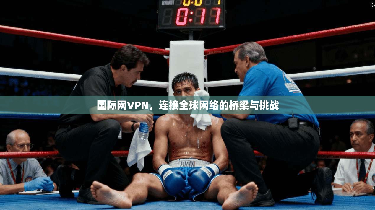 国际网VPN，连接全球网络的桥梁与挑战