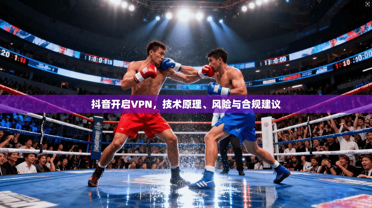 抖音开启VPN，技术原理、风险与合规建议