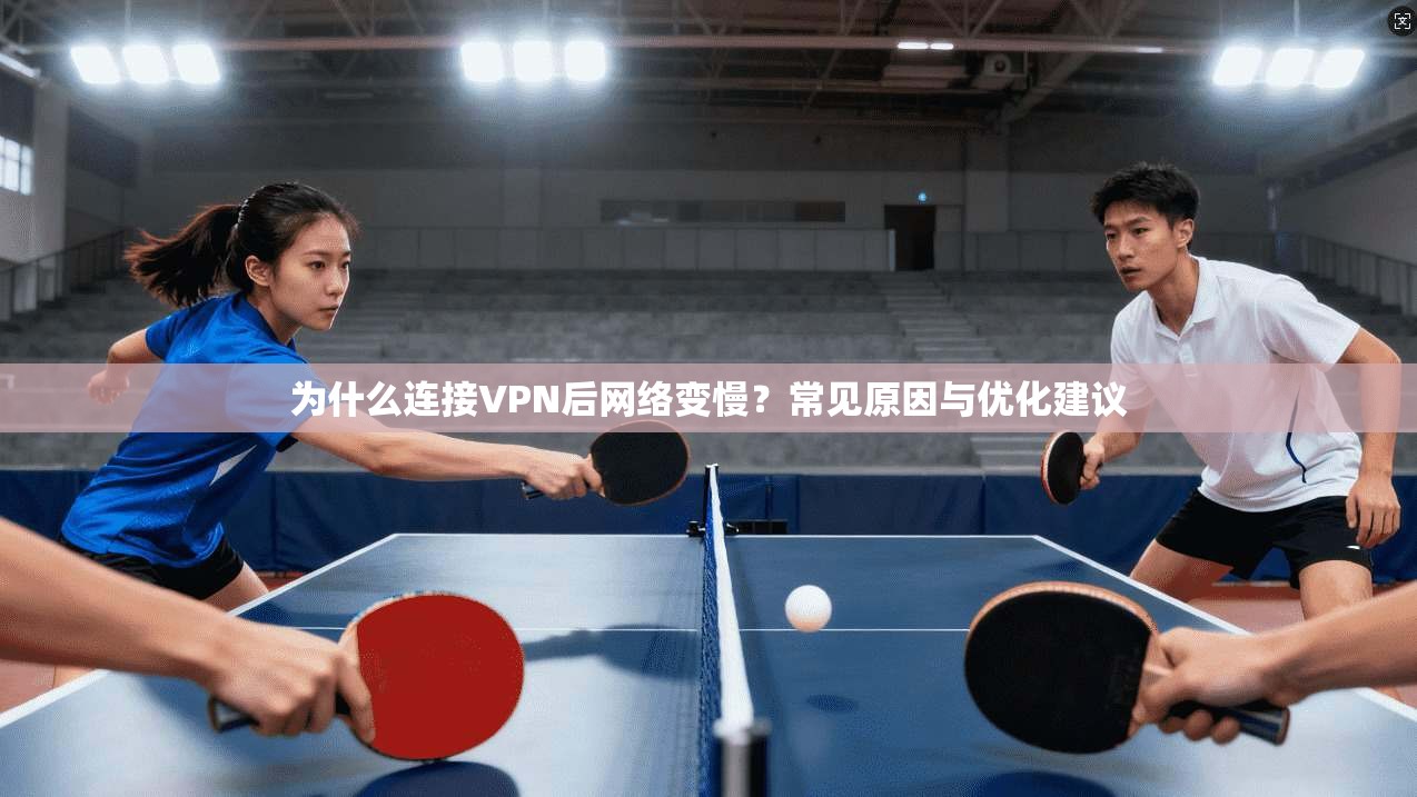 为什么连接VPN后网络变慢？常见原因与优化建议