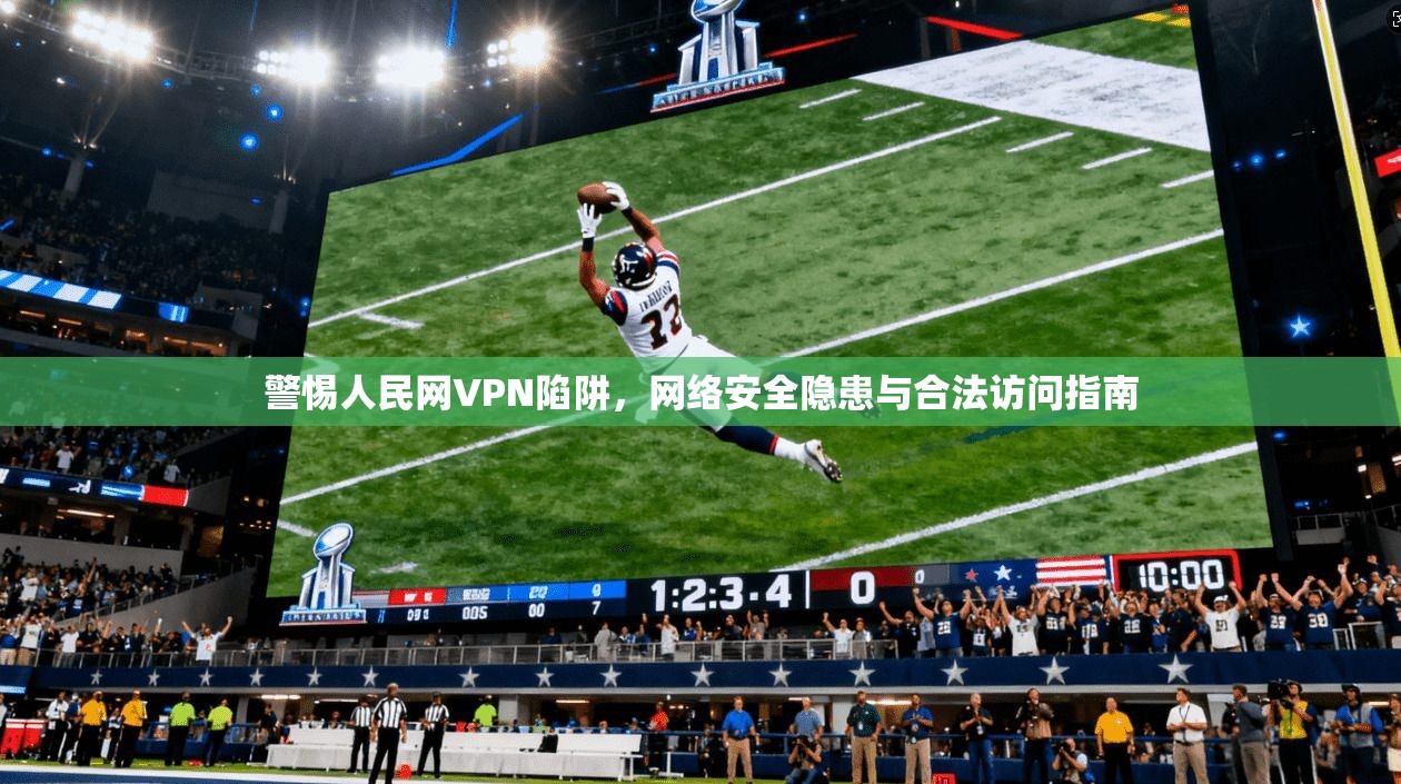 警惕人民网VPN陷阱，网络安全隐患与合法访问指南