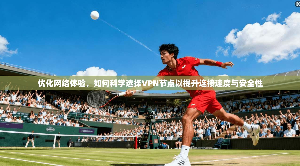优化网络体验，如何科学选择VPN节点以提升连接速度与安全性