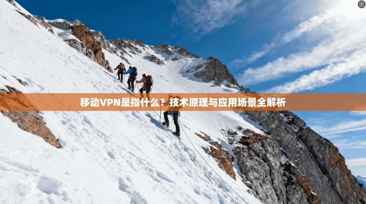 移动VPN是指什么？技术原理与应用场景全解析