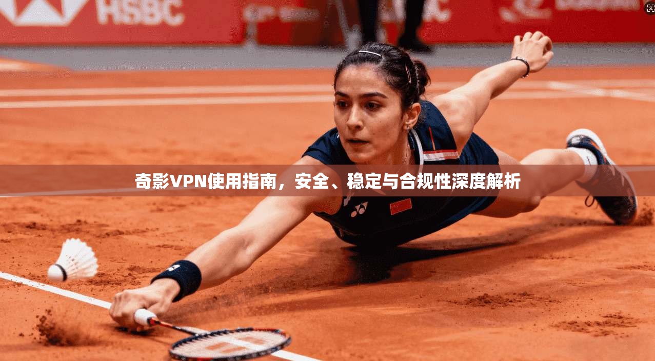 奇影VPN使用指南，安全、稳定与合规性深度解析