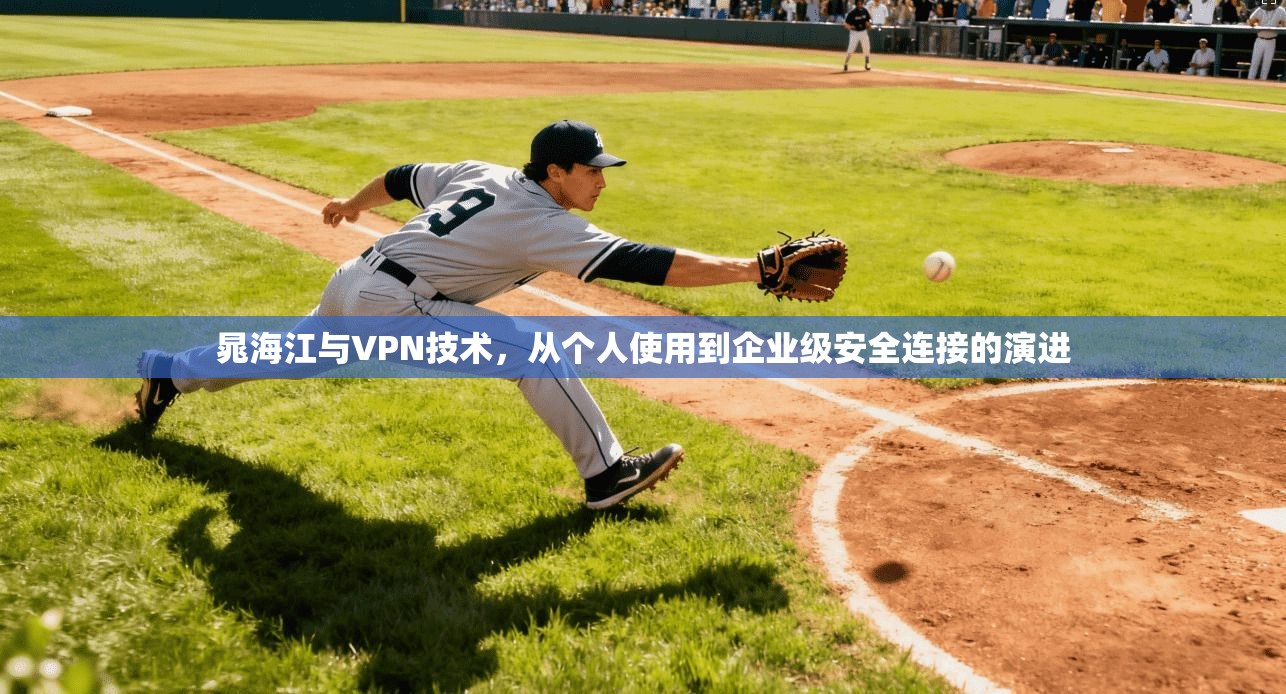 晁海江与VPN技术，从个人使用到企业级安全连接的演进