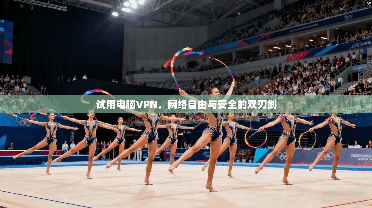 试用电脑VPN，网络自由与安全的双刃剑