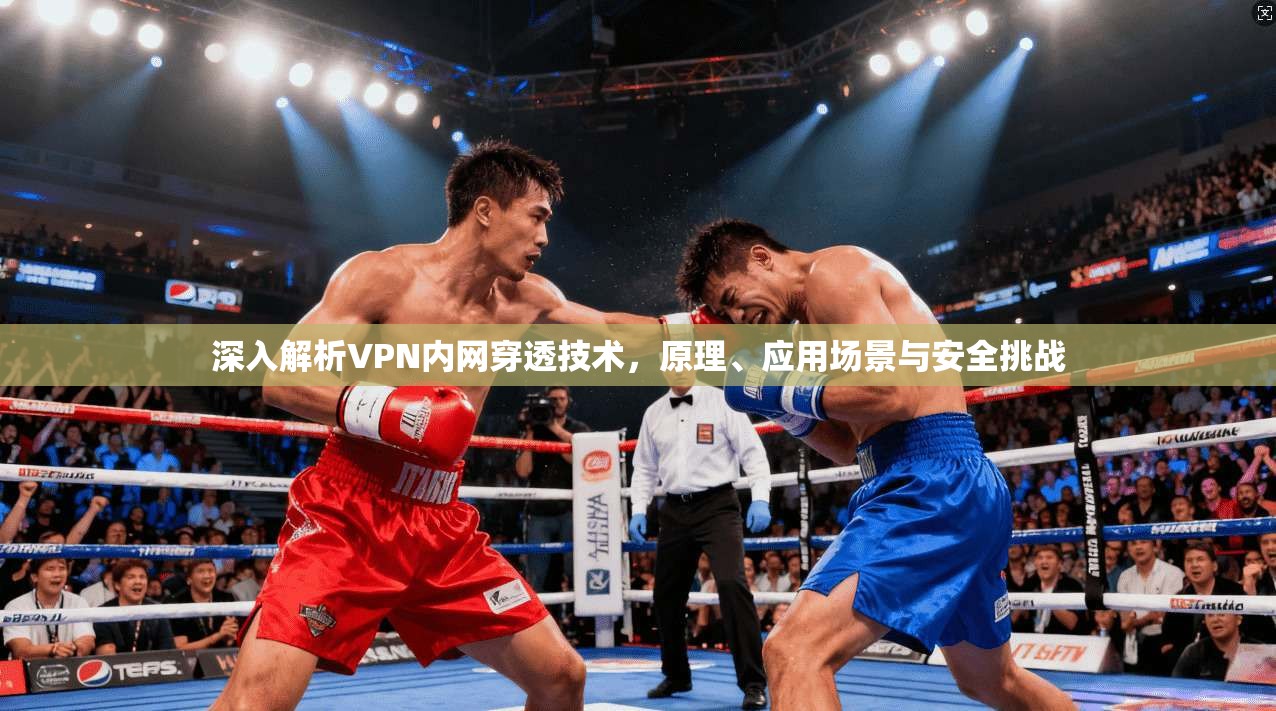 深入解析VPN内网穿透技术，原理、应用场景与安全挑战