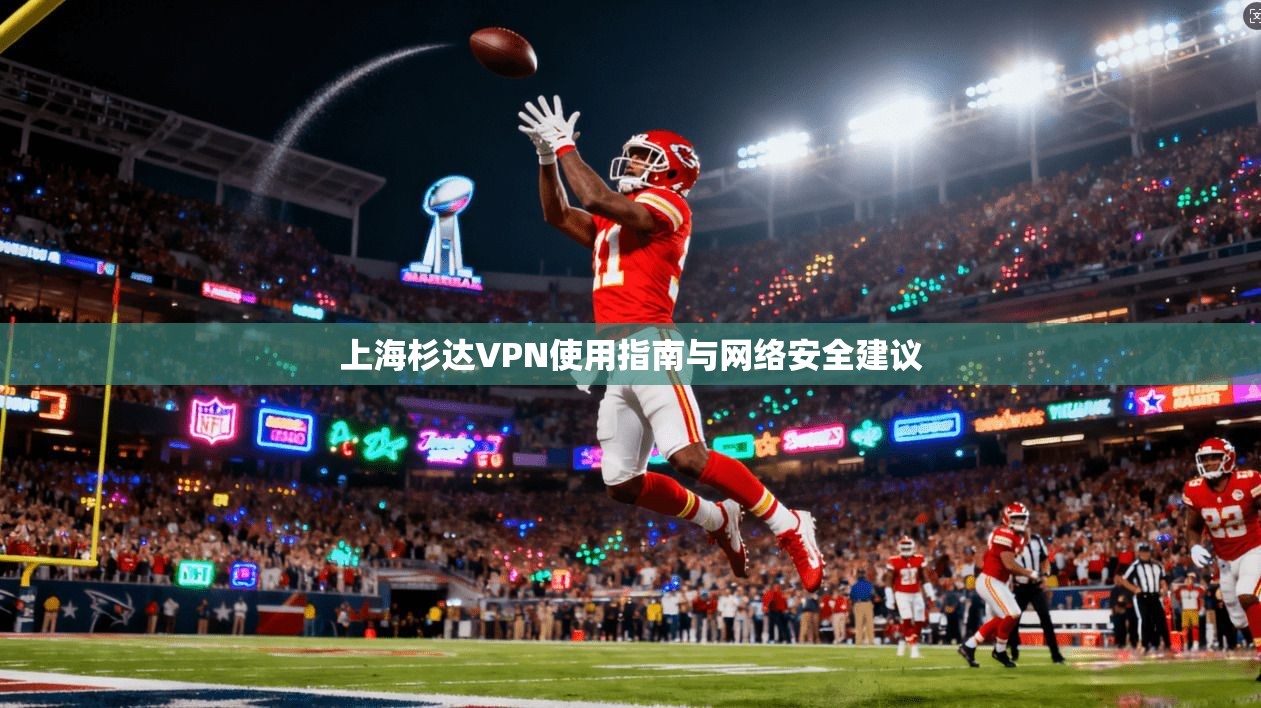 上海杉达VPN使用指南与网络安全建议