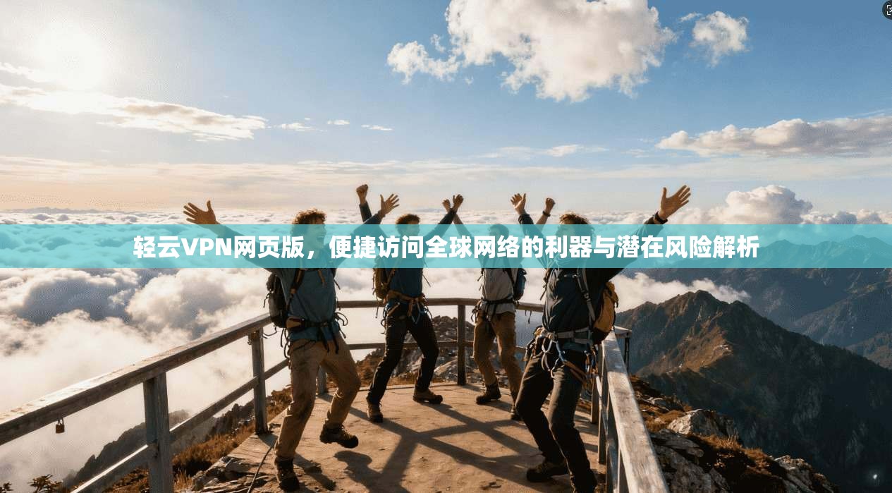 轻云VPN网页版，便捷访问全球网络的利器与潜在风险解析