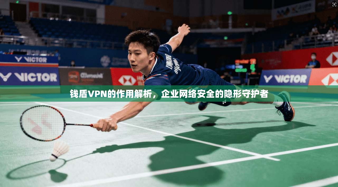 钱盾VPN的作用解析，企业网络安全的隐形守护者