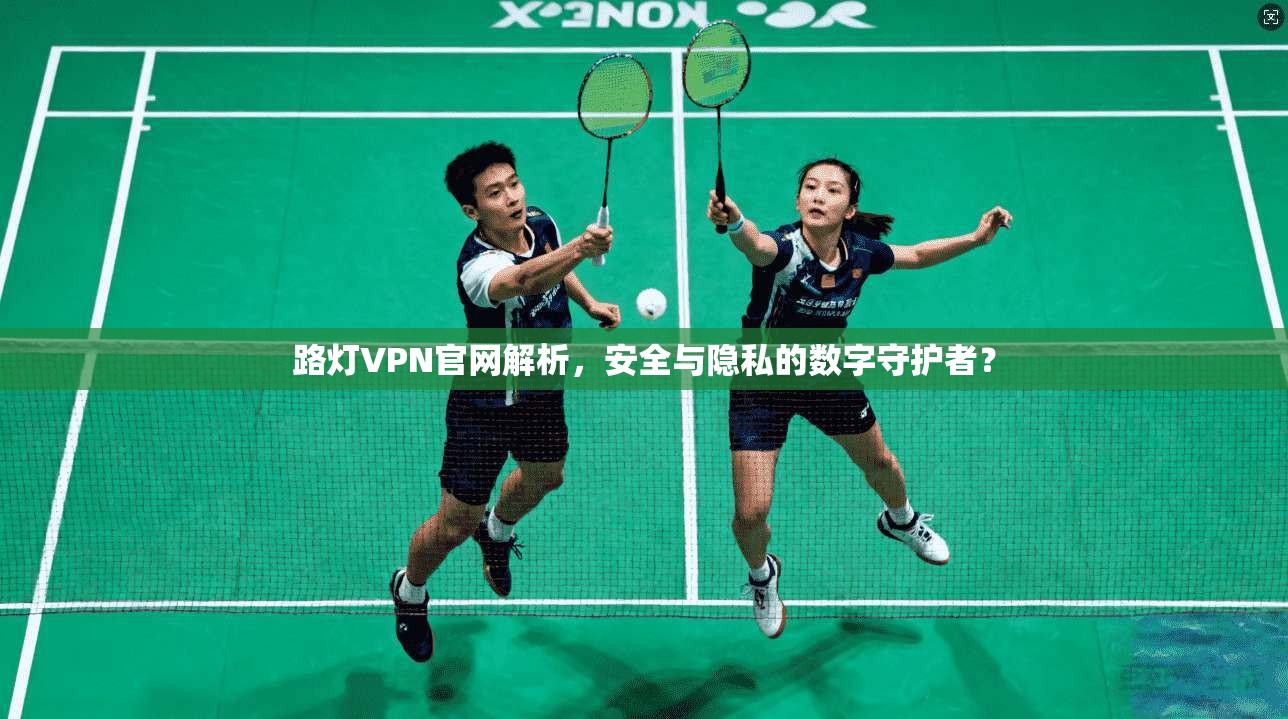 路灯VPN官网解析，安全与隐私的数字守护者？