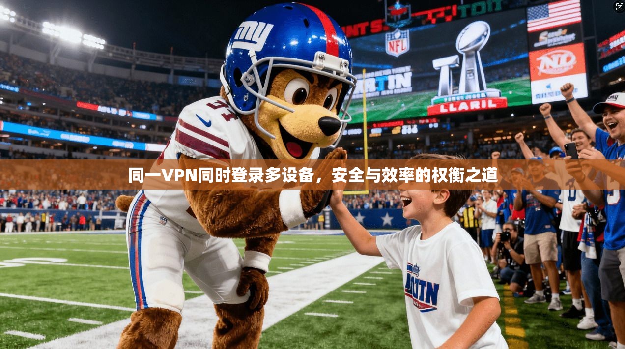 同一VPN同时登录多设备，安全与效率的权衡之道