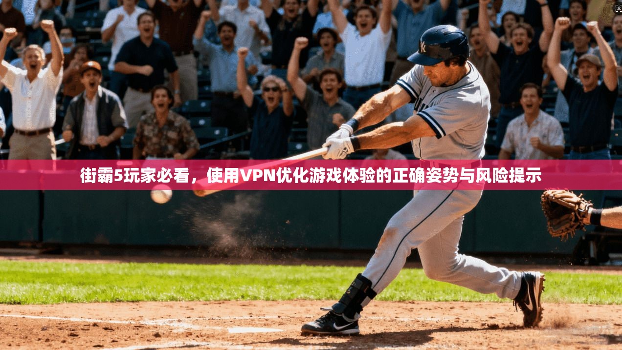街霸5玩家必看，使用VPN优化游戏体验的正确姿势与风险提示