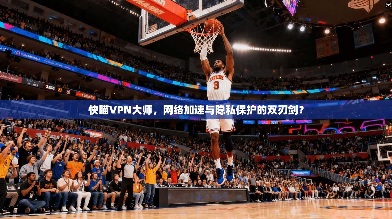 快瞄VPN大师，网络加速与隐私保护的双刃剑？