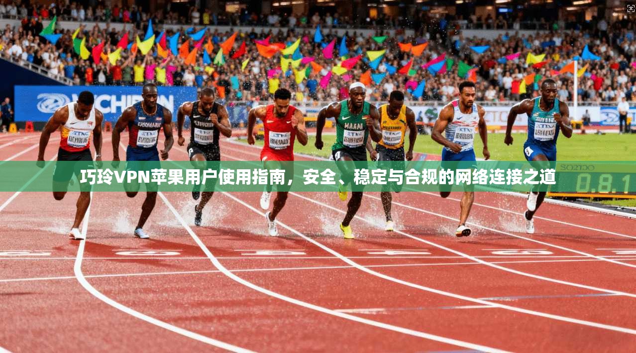 巧玲VPN苹果用户使用指南，安全、稳定与合规的网络连接之道