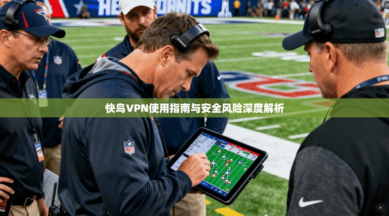 快鸟VPN使用指南与安全风险深度解析