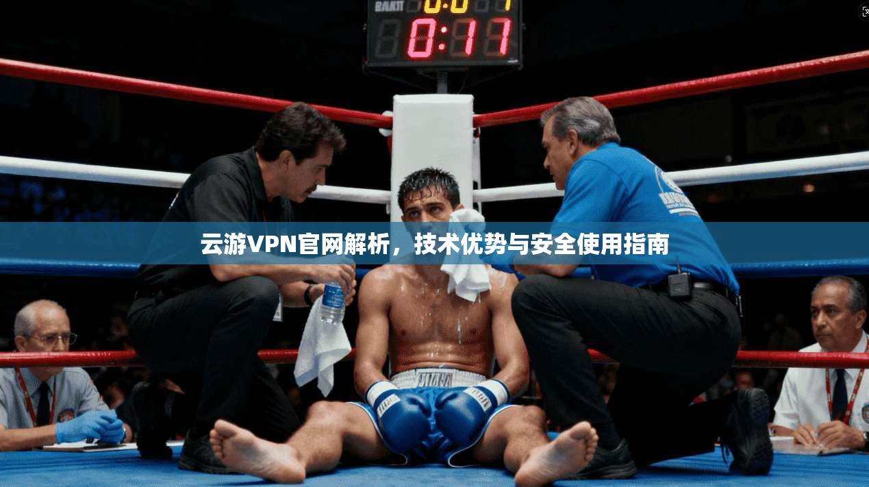 云游VPN官网解析，技术优势与安全使用指南